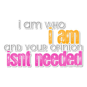 am who i am and your opinion isn’t needed.