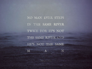 No man ever steps in the same river twice..