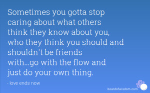 you gotta stop caring about what others think they know about you ...