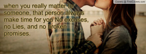 you really matter to someone, that person always make time for you ...