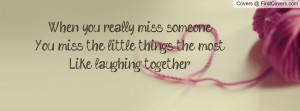 When you really miss someoneYou miss the little things the mostLike ...