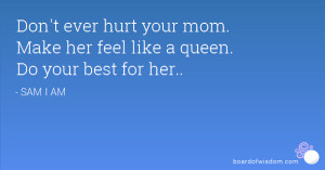 Don't ever hurt your mom. Make her feel like a queen. Do your best for ...