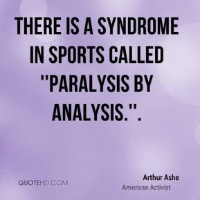Arthur Ashe - There is a syndrome in sports called ''paralysis by ...