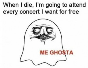 When I die I am going to attend every concert I want for free – me ...