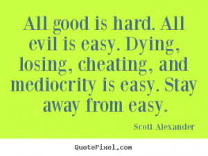 quotes - All good is hard. all evil is easy. dying, losing, cheating ...