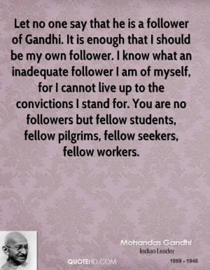 is a follower of Gandhi. It is enough that I should be my own follower ...