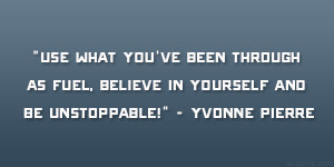 ... as fuel, believe in yourself and be unstoppable!” – Yvonne Pierre