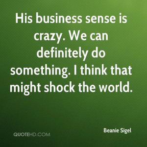 His business sense is crazy. We can definitely do something. I think ...