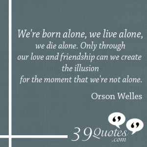... -the-illusion-for-the-moment-that-we're-not-alone.---Orson-Welles