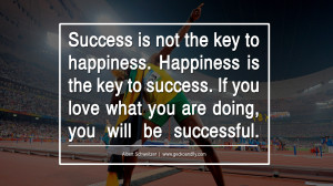 Success is not the key to happiness. Happiness is the key to success ...