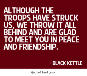 Black Kettle Quotes - Although the troops have struck us, we throw it ...