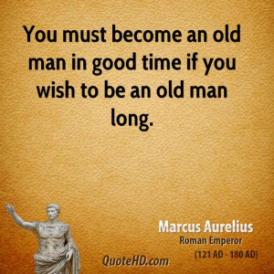 ... must become an old man in good time if you wish to be an old man long