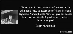 ... Own Mouth! A good name is, indeed, better than gold. - Elijah Muhammad