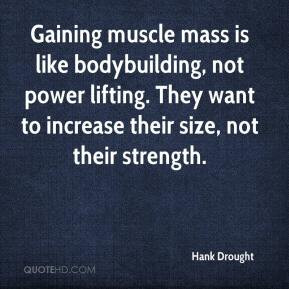 Gaining muscle mass is like bodybuilding, not power lifting. They want ...