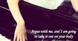 Argue with me, and I am going to take it out on your body somehow ...