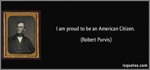 am proud to be an American Citizen. - Robert Purvis