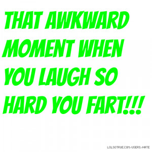 That awkward moment when you laugh so hard you fart!!!
