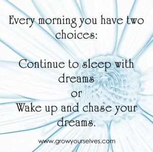 ... with dreams or Wake up and chase your dreams. The choice is yours