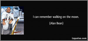 can remember walking on the moon. - Alan Bean