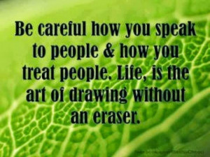 BE CAREFUL HOW YOU SPEAK TO PEOPLE & HOW YOU TREAT PEOPLE, LIFE IS THE ...
