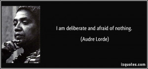 am deliberate and afraid of nothing. - Audre Lorde