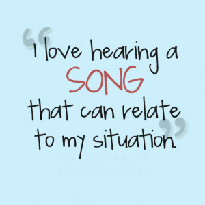 love-hearing-a-song-that-can-relate-to-my-situation-sayings-quotes ...