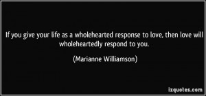 If you give your life as a wholehearted response to love, then love ...