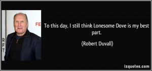 ... this day, I still think Lonesome Dove is my best part. - Robert Duvall