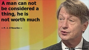 ... thing, he is not worth much - P. J. O'Rourke Quotes - StatusMind.com