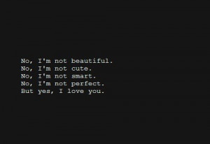 ... not cute. no, i;m not smart. no, i;m notperfect. but yes, i love you