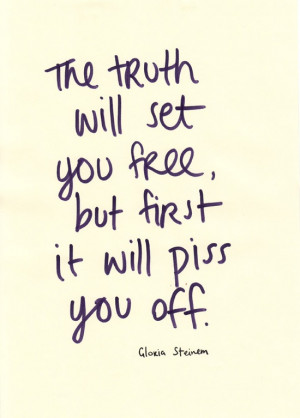 The Truth Will Set You Free, But First It Will Piss You Off: Quote ...