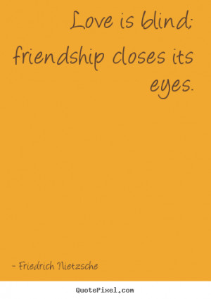 Sayings about friendship - Love is blind; friendship closes its eyes.