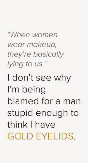 When women wear makeup, they're basically lying to us. I don't see why ...