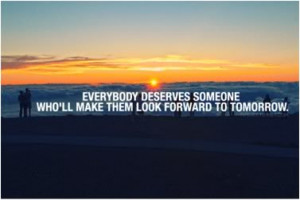 Everybody deserves someone that will make them look forward to ...