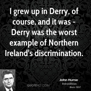 grew up in Derry, of course, and it was - Derry was the worst ...