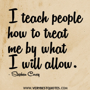 teach people how to treat me by what I will allow.