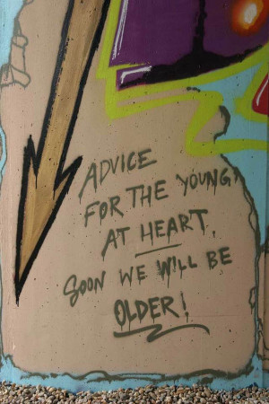 Graffiti Quotes | Advice for the young at heart soon we will be older