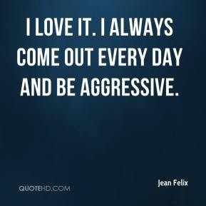 Jean Felix - I love it. I always come out every day and be aggressive.