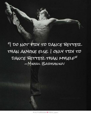 ... dance better than anyone else. I only try to dance better than myself