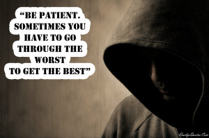 Be patient, sometimes you have to go through the worst to get the ...