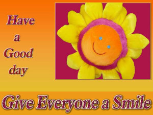 Have a good day. Give everyone a Smile.