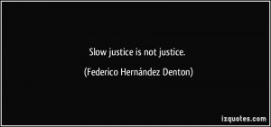 Slow justice is not justice. - Federico Hernández Denton