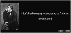 don't like belonging to another person's dream. - Lewis Carroll