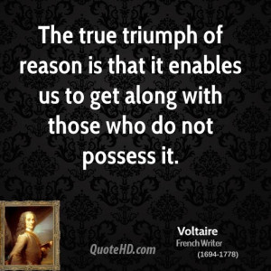 The true triumph of reason is that it enables us to get along with ...