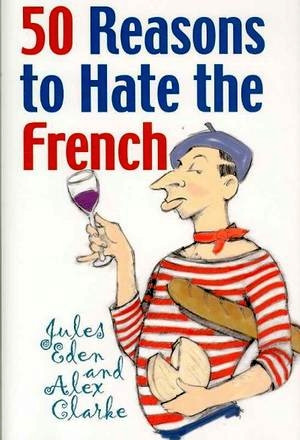 50 Reasons to Hate the French by Jules Eden and Alex Clarke
