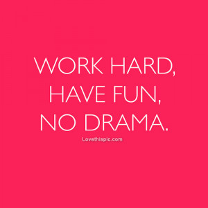 Work hard, have fun, no drama