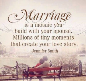 Marriage is a mosic you build with your spouse. Millions of tiny ...