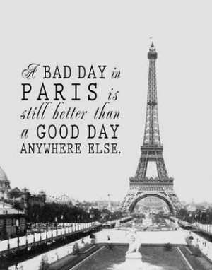 bad day in Paris is still better than a good day anywhere else - [i ...