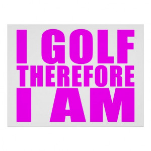 Funny Girl Golfers Quotes : I Golf therefore I am Poster