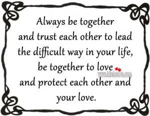 ... your life, be together to love and protect each other and your love